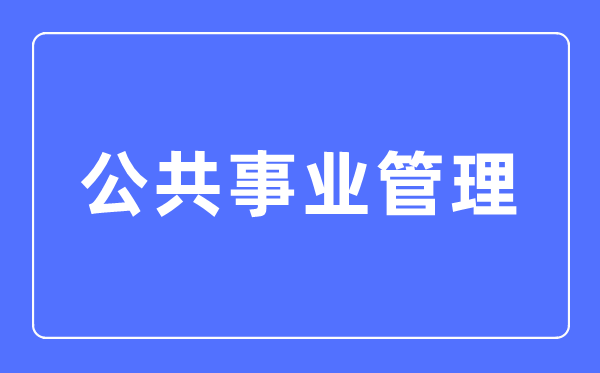 大众奇迹办理专业首要学甚么,大众奇迹办理专业的失业标的目的和远景阐发