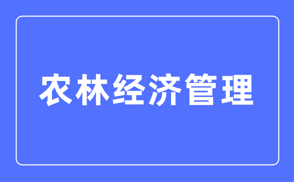 农林经济办理专业首要学甚么,农林经济办理专业的失业标的目的和远景阐发