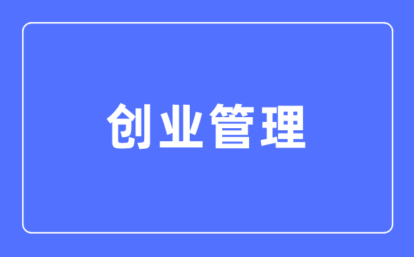 创业办理专业首要学甚么,创业办理专业的失业标的目的和远景阐发