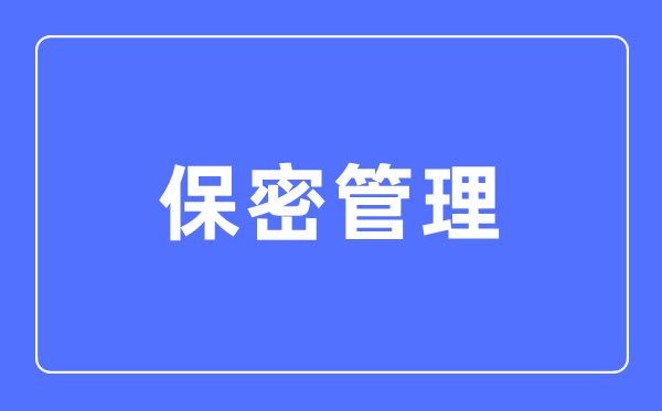 失密办理专业首要学甚么,失密办理专业的失业标的目的和远景阐发