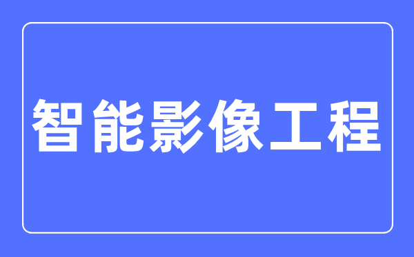 智能影象工程专业首要学甚么,智能影象工程专业的失业标的目的和远景阐发