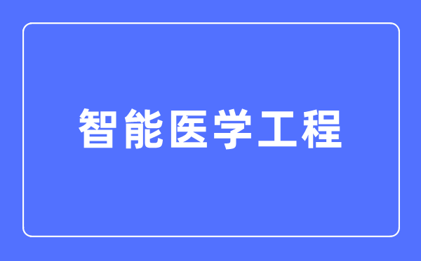 智能医学工程专业首要学甚么,智能医学工程专业的失业标的目的和远景阐发