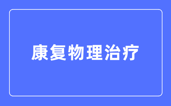 病愈物理医治专业首要学甚么,病愈物理医治专业的失业标的目的和远景阐发