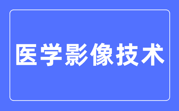 医学影象手艺专业首要学甚么,医学影象手艺专业的失业标的目的和远景阐发