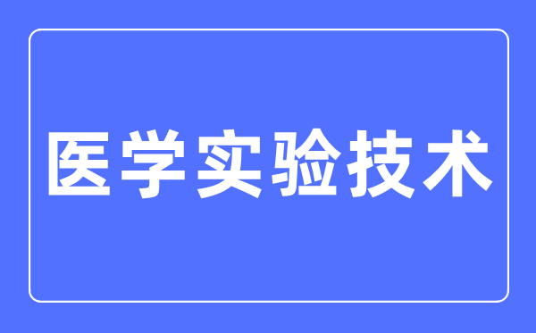 医学尝试手艺专业首要学甚么,医学尝试手艺专业的失业标的目的和远景阐发