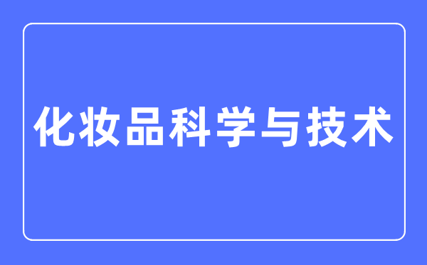 化装品迷信与手艺专业首要学甚么,化装品迷信与手艺专业的失业标的目的和远景阐发