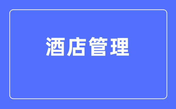 旅店办理专业首要学甚么,旅店办理专业的失业标的目的和远景阐发