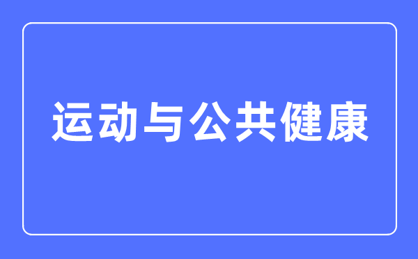 勾当与大众安康专业首要学甚么,勾当与大众安康专业的失业标的目的和远景阐发
