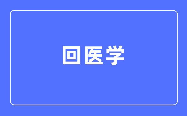 回医学专业首要学甚么,回医学专业的失业标的目的和远景阐发