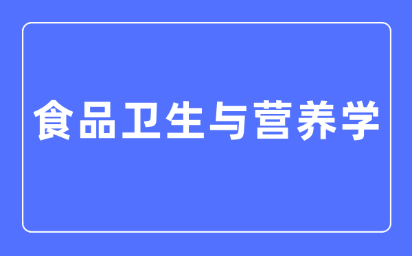 食物卫生与养分学专业首要学甚么,食物卫生与养分学专业的失业标的目的和远景阐发