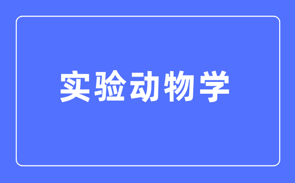尝试动物学专业首要学甚么,尝试动物学专业的失业标的目的和远景阐发