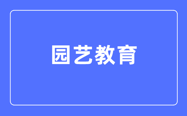 园艺教导专业首要学甚么,园艺教导专业的失业标的目的和远景阐发