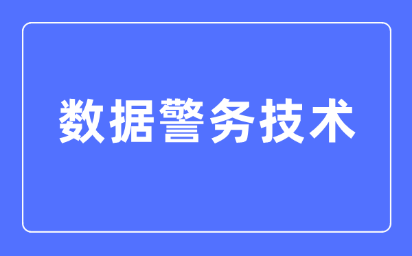 数据警务手艺专业首要学甚么,数据警务手艺专业的失业标的目的和远景阐发