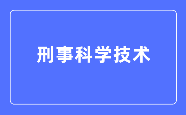 刑事迷信手艺专业首要学甚么,刑事迷信手艺专业的失业标的目的和远景阐发