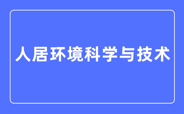 人居环境迷信与手艺专业首要学甚么,人居环境迷信与手艺专业的失业标的目的和远景阐发