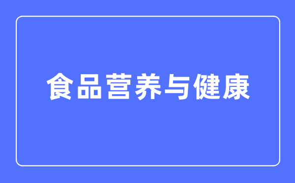 食物养分与安康专业首要学甚么,食物养分与安康专业的失业标的目的和远景阐发