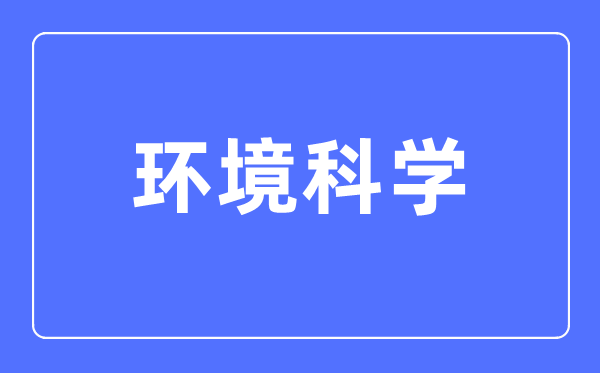 情况迷信专业首要学甚么,情况迷信专业的失业标的目的和远景阐发