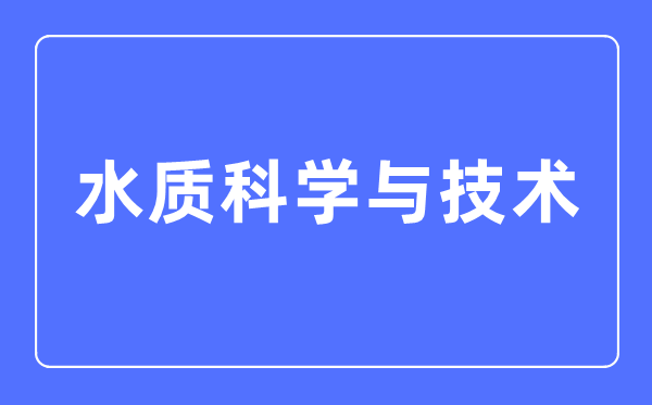 水质迷信与手艺专业首要学甚么,水质迷信与手艺专业的失业标的目的和远景阐发
