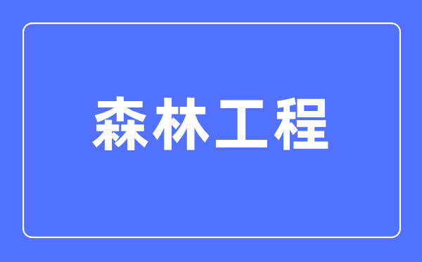 丛林工程专业首要学甚么,丛林工程专业的失业标的目标和远景阐发