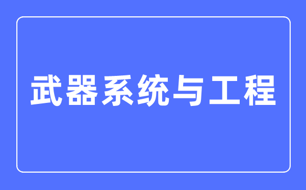 兵器体系与工程专业首要学甚么,兵器体系与工程专业的失业标的目的和远景阐发