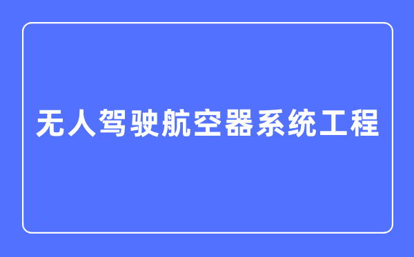 无人驾驶航空器体系工程专业首要学甚么,无人驾驶航空器体系工程专业的失业标的目的和远景阐发