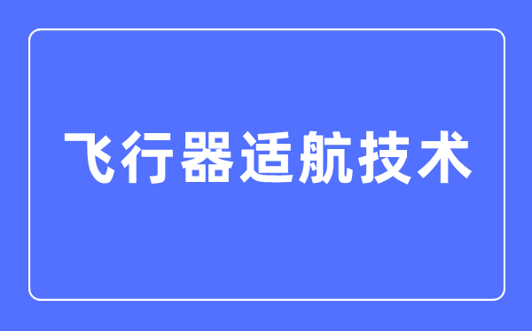 飞翔器适航手艺专业首要学甚么,飞翔器适航手艺专业的失业标的目的和远景阐发