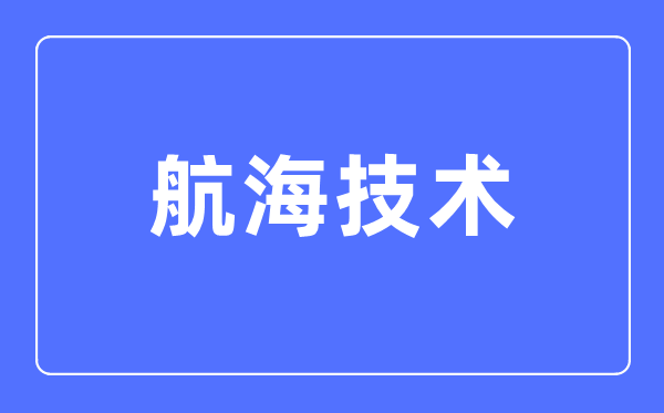 帆海手艺专业首要学甚么,帆海手艺专业的失业标的目的和远景阐发