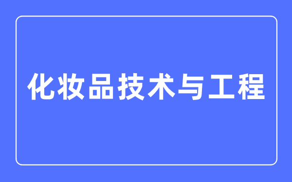 化装品手艺与工程专业首要学甚么,化装品手艺与工程专业的失业标的目的和远景阐发