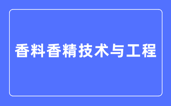 香料香精手艺与工程专业首要学甚么,香料香精手艺与工程专业的失业标的目的和远景阐发