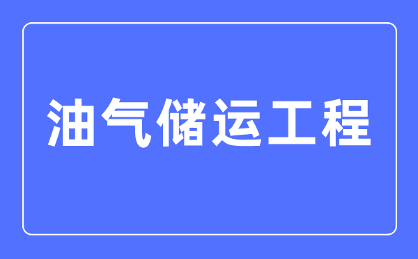 油气储运工程专业首要学甚么,油气储运工程专业的失业标的目的和远景阐发