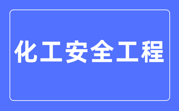 化工宁静工程专业首要学甚么,化工宁静工程专业的失业标的目的和远景阐发