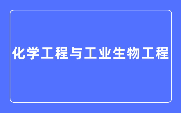 化学工程与财产生物工程专业首要学甚么,化学工程与财产生物工程专业的失业标的目的和远景阐发