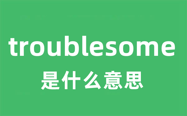 troublesome是甚么意义