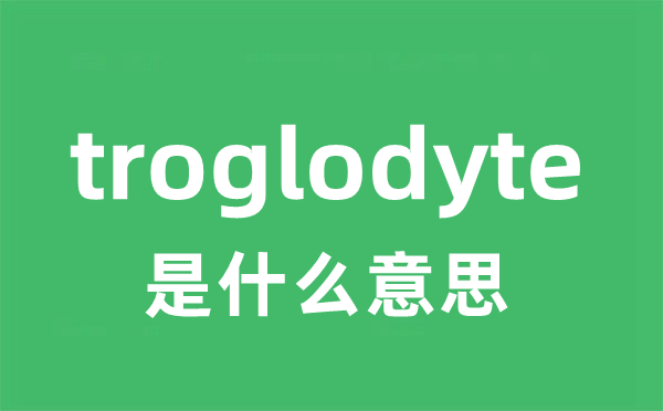 troglodyte是甚么意义
