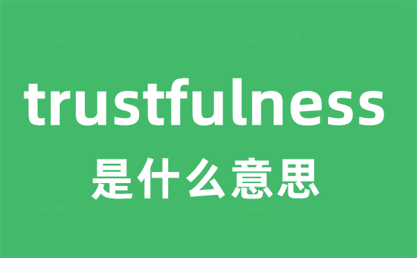 trustfulness是甚么意义