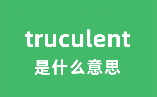 truculent是甚么意义