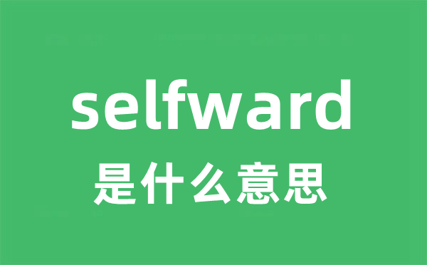 selfward是甚么意义