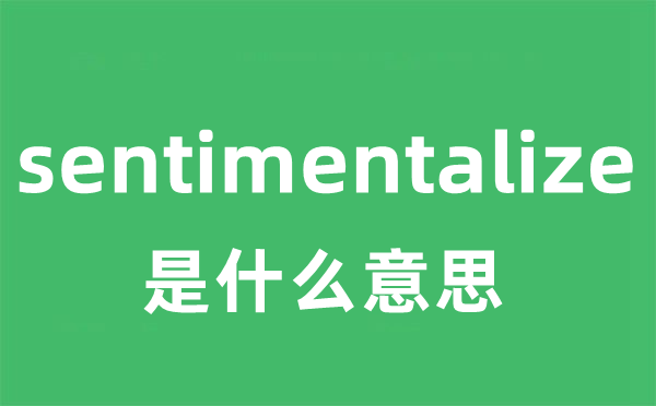 sentimentalize是甚么意义