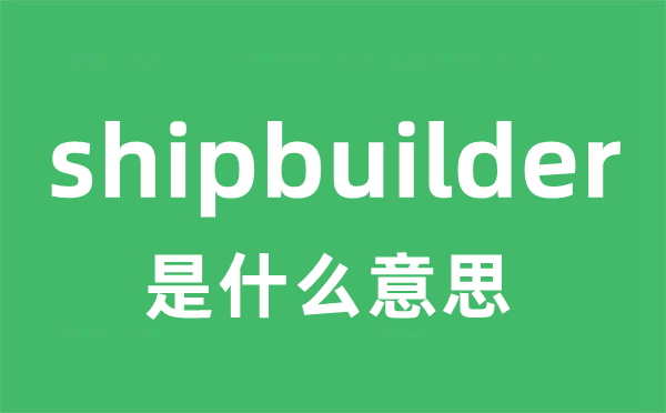 shipbuilder是甚么意义