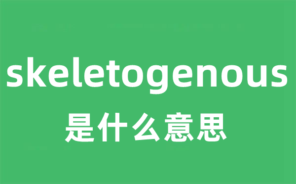 skeletogenous是甚么意义