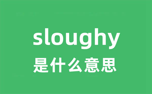 sloughy是甚么意义