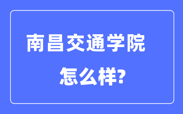 南昌交通学院是几本一本仍是二本,南昌交通学院怎样样？