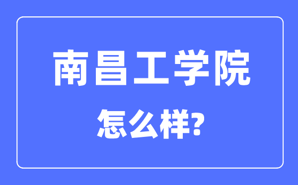 南昌工学院是几本一本仍是二本,南昌工学院怎样样?