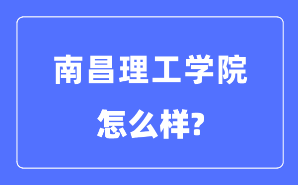 南昌理工学院是几本一本仍是二本,南昌理工学院怎样样？