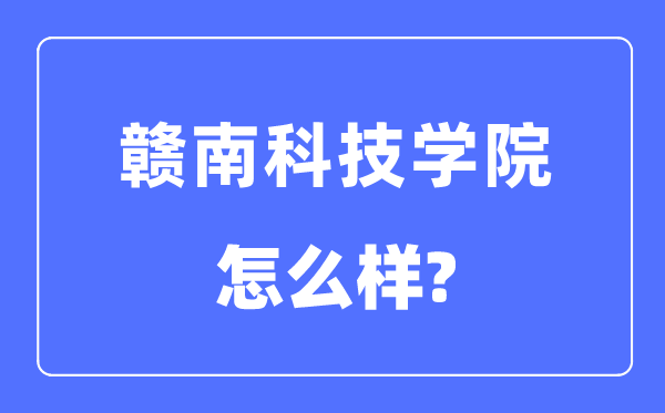 赣南科技学院是几本一本仍是二本,赣南科技学院怎样样?