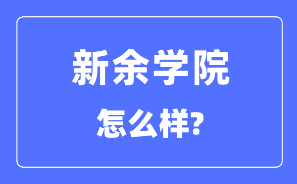 新余学院是几本一本仍是二本,新余学院怎样样?