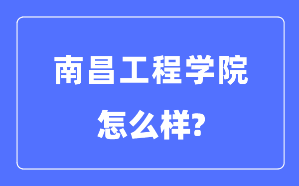 南昌工程学院是几本一本仍是二本,南昌工程学院怎样样?