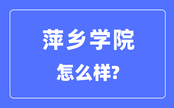 萍乡学院是几本一本仍是二本,萍乡学院怎样样？