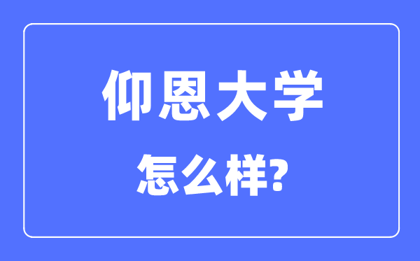 仰恩大学是几本一本仍是二本,仰恩大学怎样样？