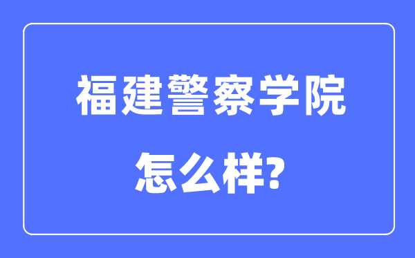 福建差人学院是几本一本仍是二本,福建差人学院怎样样?